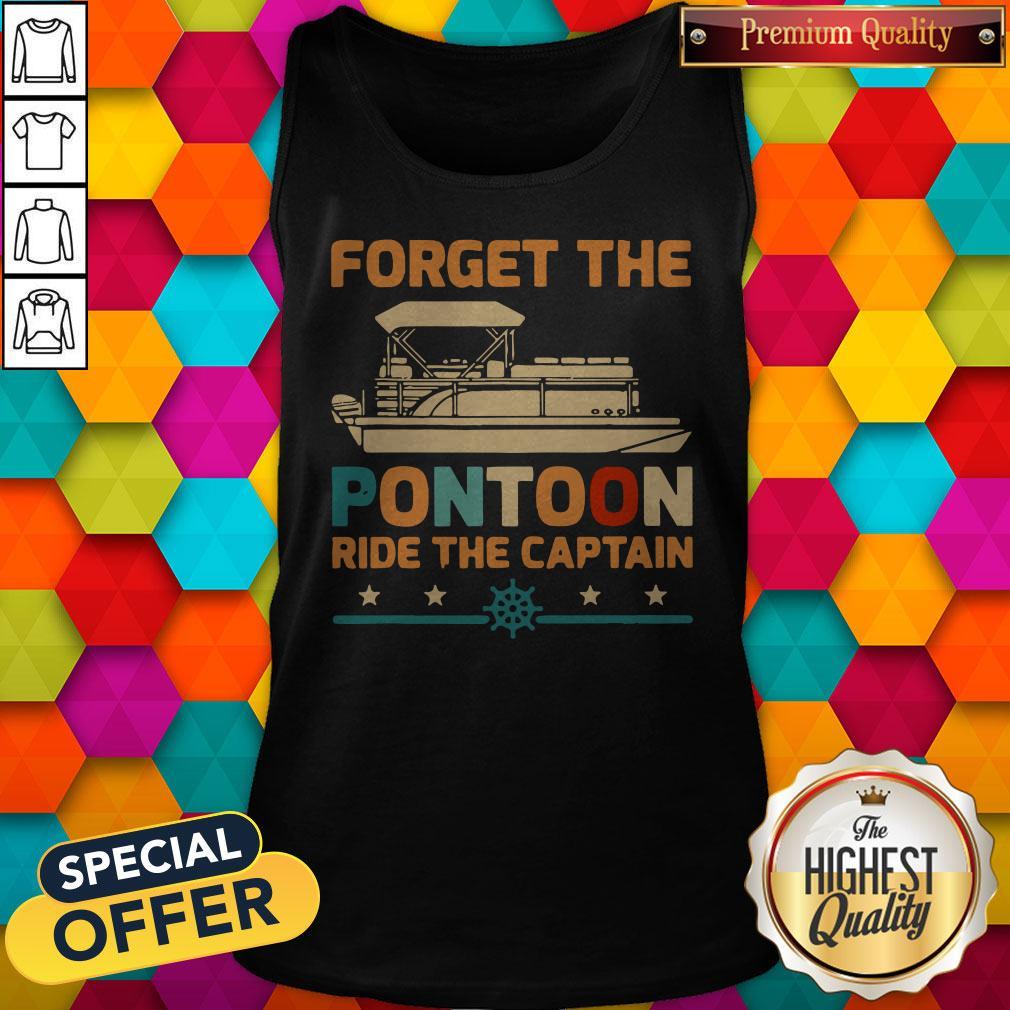 Top Forget The Pontoon Ride The Captain Vintage Shirt