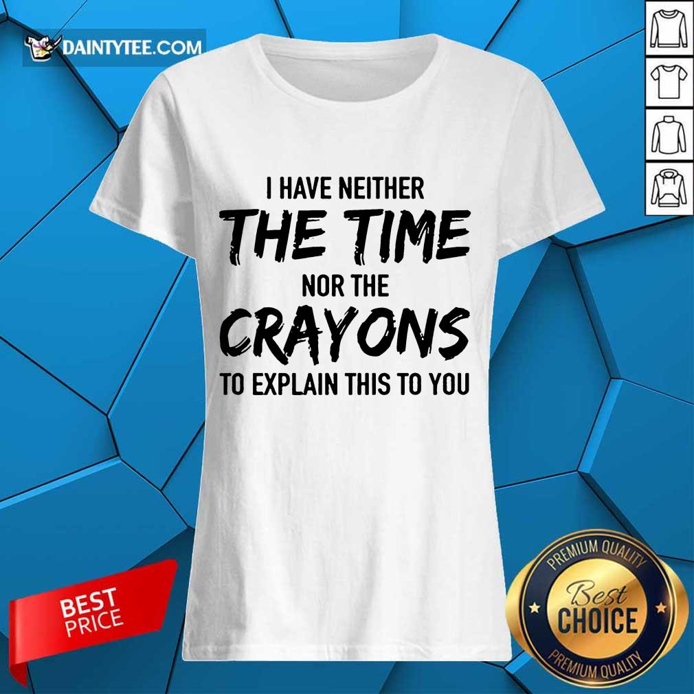 Top I Have Neither The Time Nor The Crayons To Explain This To You Shirt