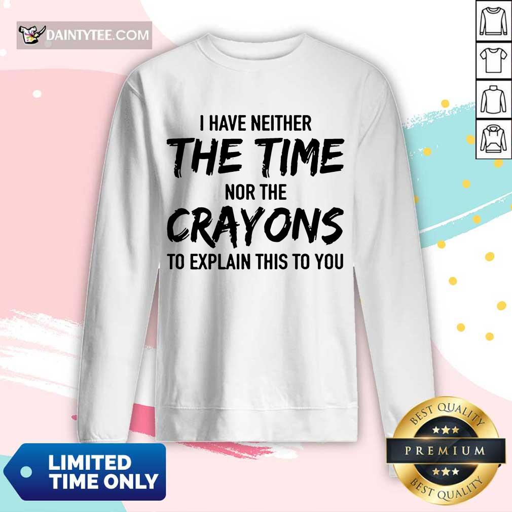 Top I Have Neither The Time Nor The Crayons To Explain This To You Shirt