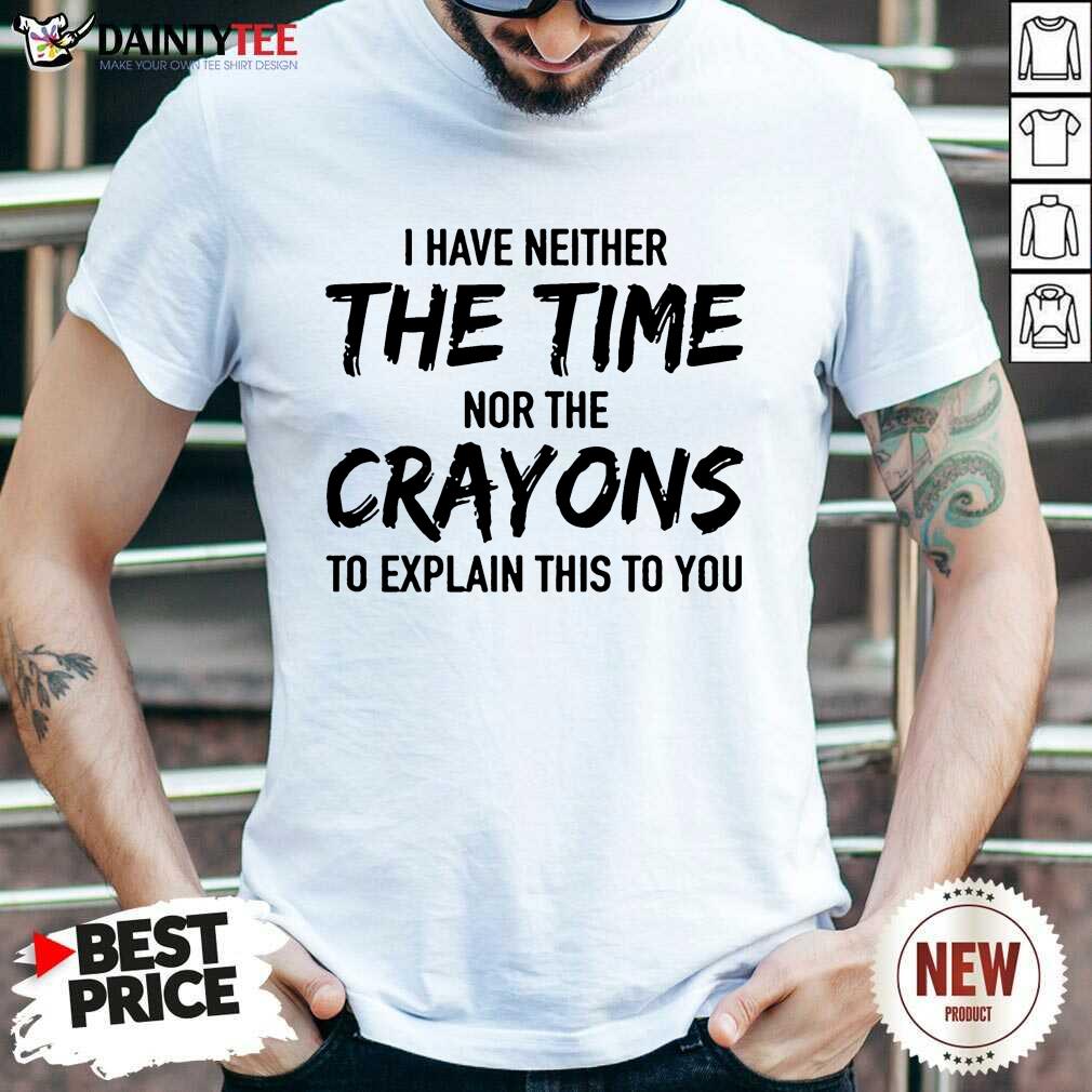 Top I Have Neither The Time Nor The Crayons To Explain This To You Shirt