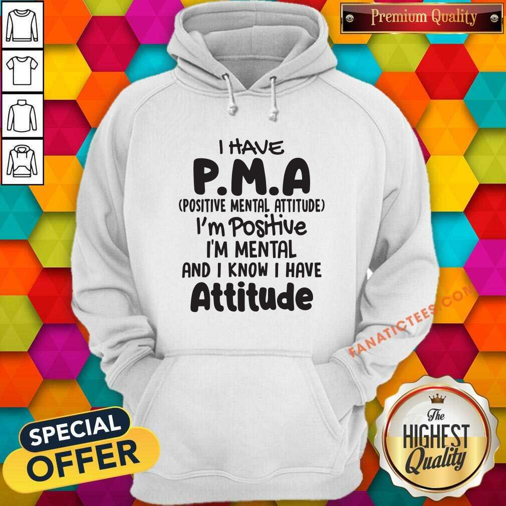 top-i-have-pma-positive-mental-attitude-im-positive-im-mental-and-i-know-i-have-attitude-hoodie.jpg