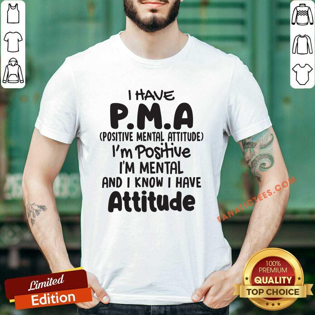 top-i-have-pma-positive-mental-attitude-im-positive-im-mental-and-i-know-i-have-attitude-shirt.jpg