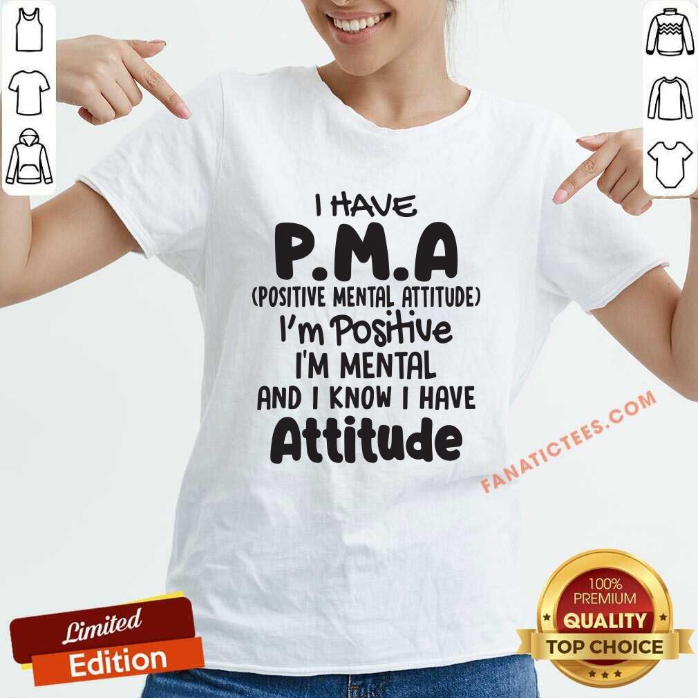 top-i-have-pma-positive-mental-attitude-im-positive-im-mental-and-i-know-i-have-attitude-v-neck.jpg
