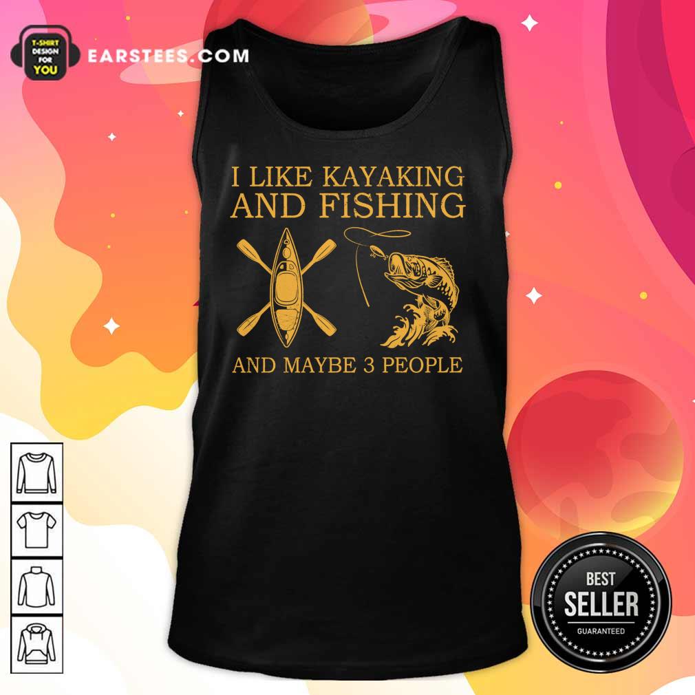Top I Like Kayaking And Fishing And Maybe 3 People Shirt