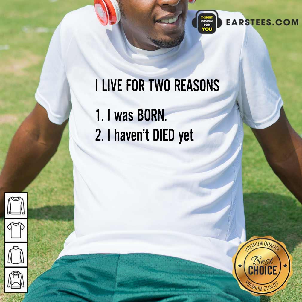 Top I Live For Two Reasons 1 I Was Born 2 I Have Not Died Yet Shirt