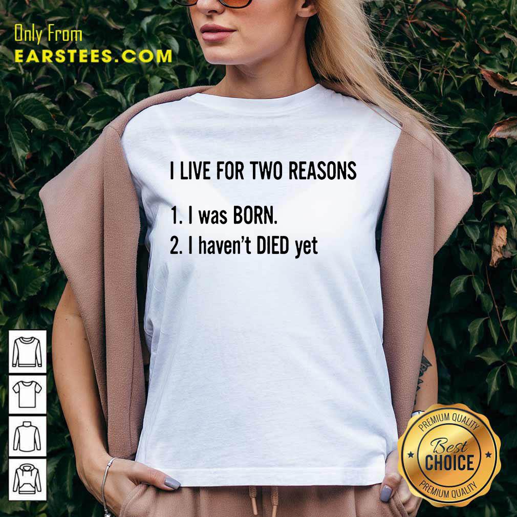Top I Live For Two Reasons 1 I Was Born 2 I Have Not Died Yet Shirt