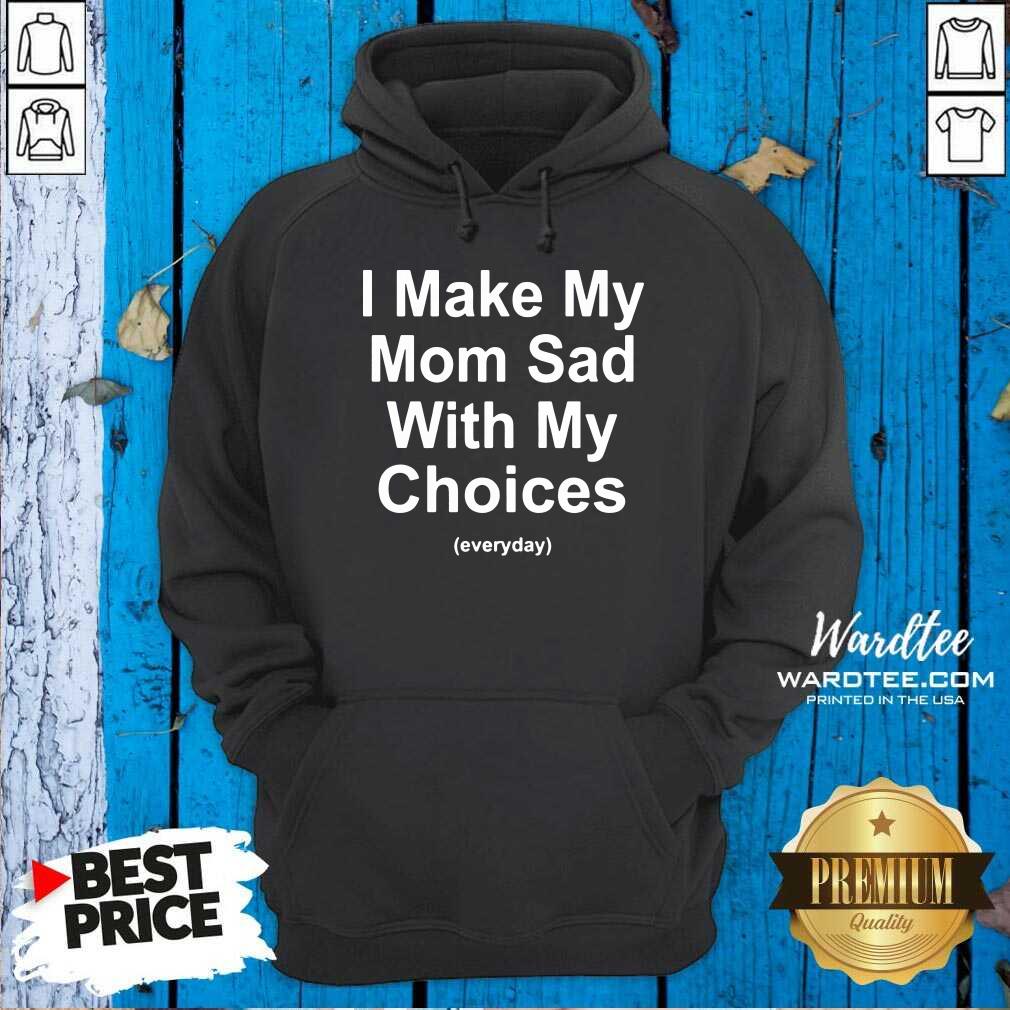 Top I Make My Mom Sad With My Choices Shirt