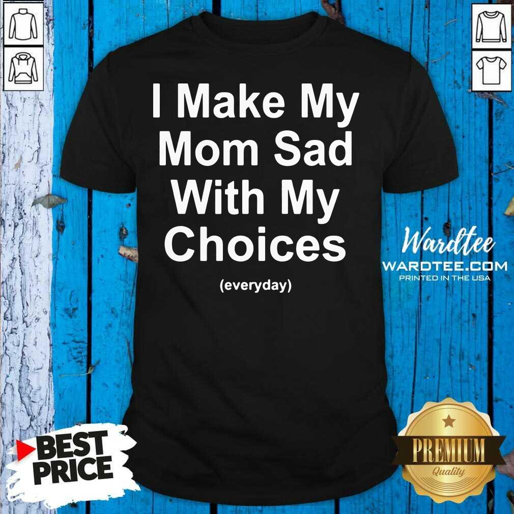 Top I Make My Mom Sad With My Choices Shirt