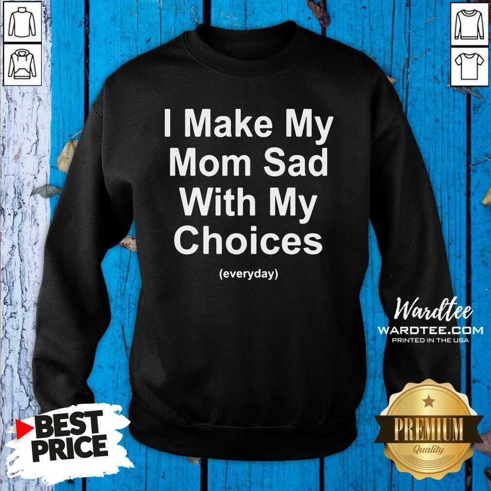 Top I Make My Mom Sad With My Choices Shirt