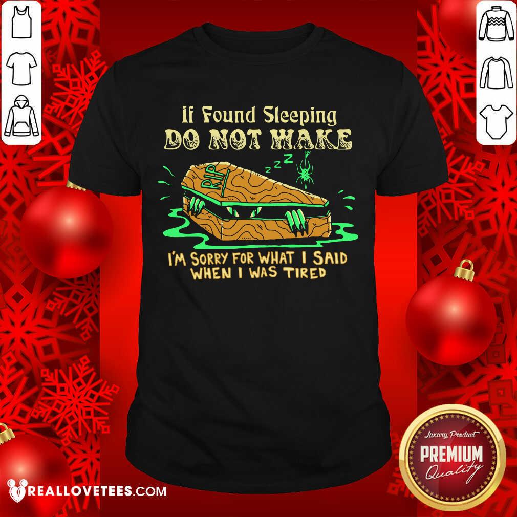 top-if-found-sleeping-do-not-wake-im-sorry-for-what-i-said-when-i-was-tired-shirt.jpg