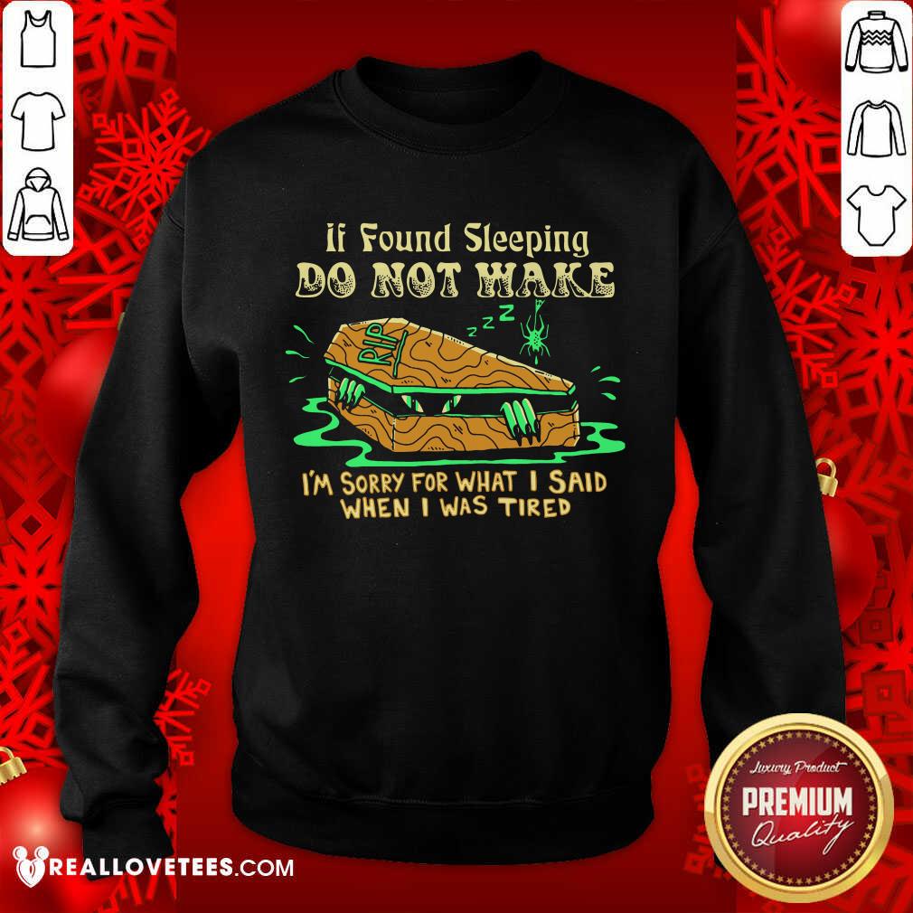 top-if-found-sleeping-do-not-wake-im-sorry-for-what-i-said-when-i-was-tired-sweatshirt.jpg