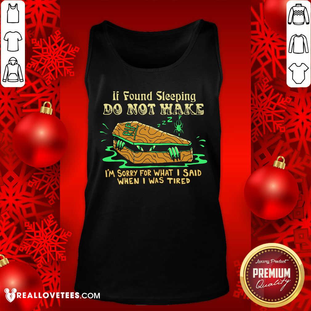 top-if-found-sleeping-do-not-wake-im-sorry-for-what-i-said-when-i-was-tired-tank-top.jpg