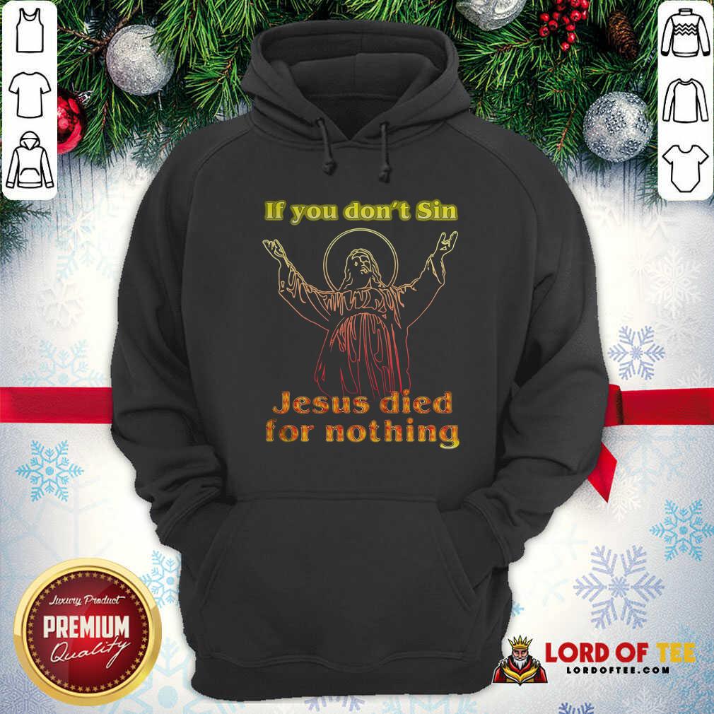 Top If You Don’t Sin Jesus Died For Nothing Shirt