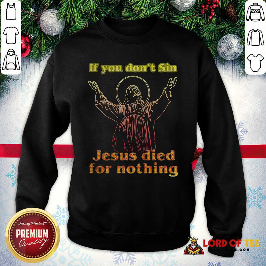 Top If You Don’t Sin Jesus Died For Nothing Shirt