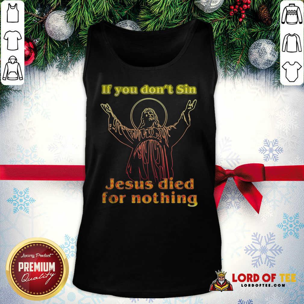 Top If You Don’t Sin Jesus Died For Nothing Shirt
