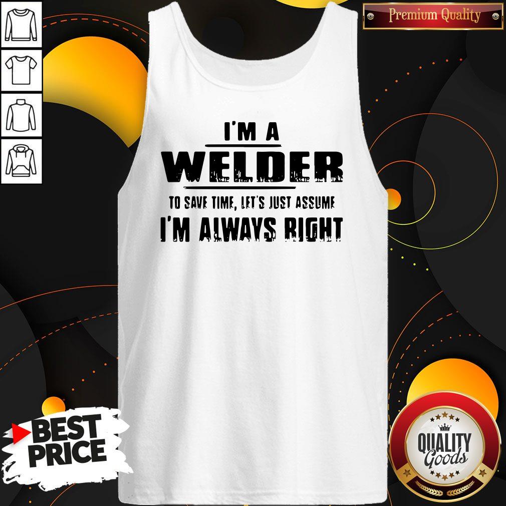 Top I’m A Welder To Save Time Let’s Just Assume I’m Always Right T-Shirt