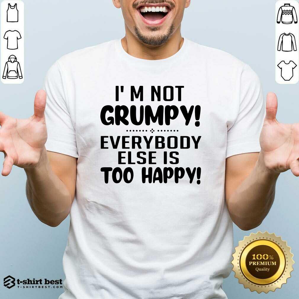 Top I’m Not Grumpy Everybody Else Is Too Happy Shirt