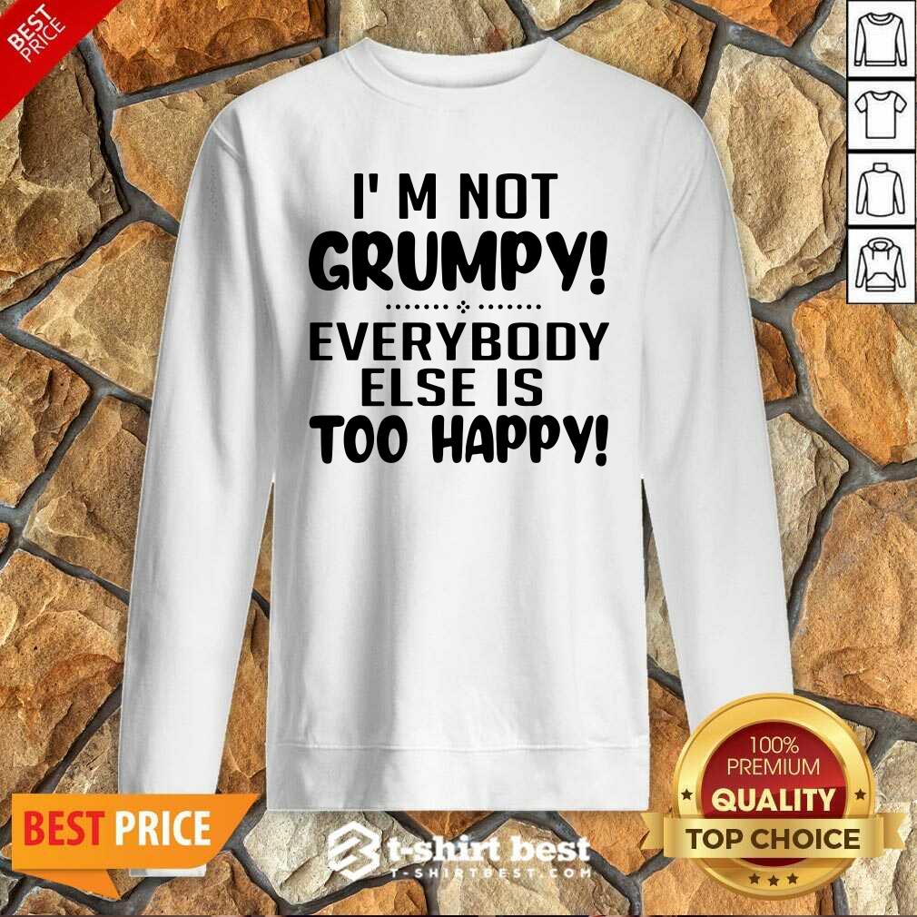 Top I’m Not Grumpy Everybody Else Is Too Happy Shirt