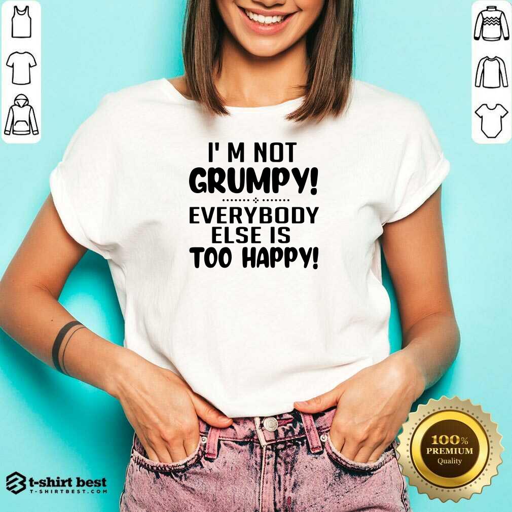 Top I’m Not Grumpy Everybody Else Is Too Happy Shirt
