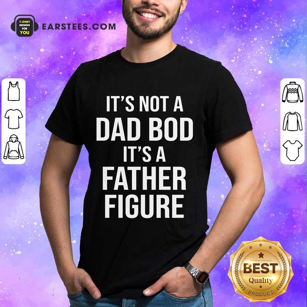 Top It's Not A Dad Bod Its A Father Figure Shirt