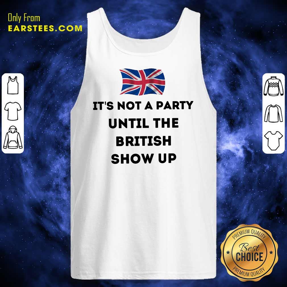Top It’s Not A Party Until The British Show Up Shirt