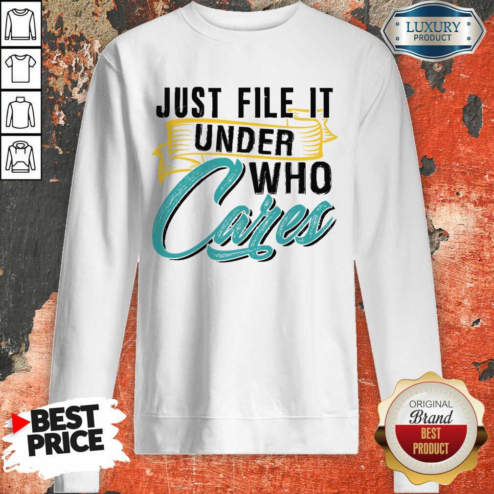Top Just File It Under Who Cares Shirt