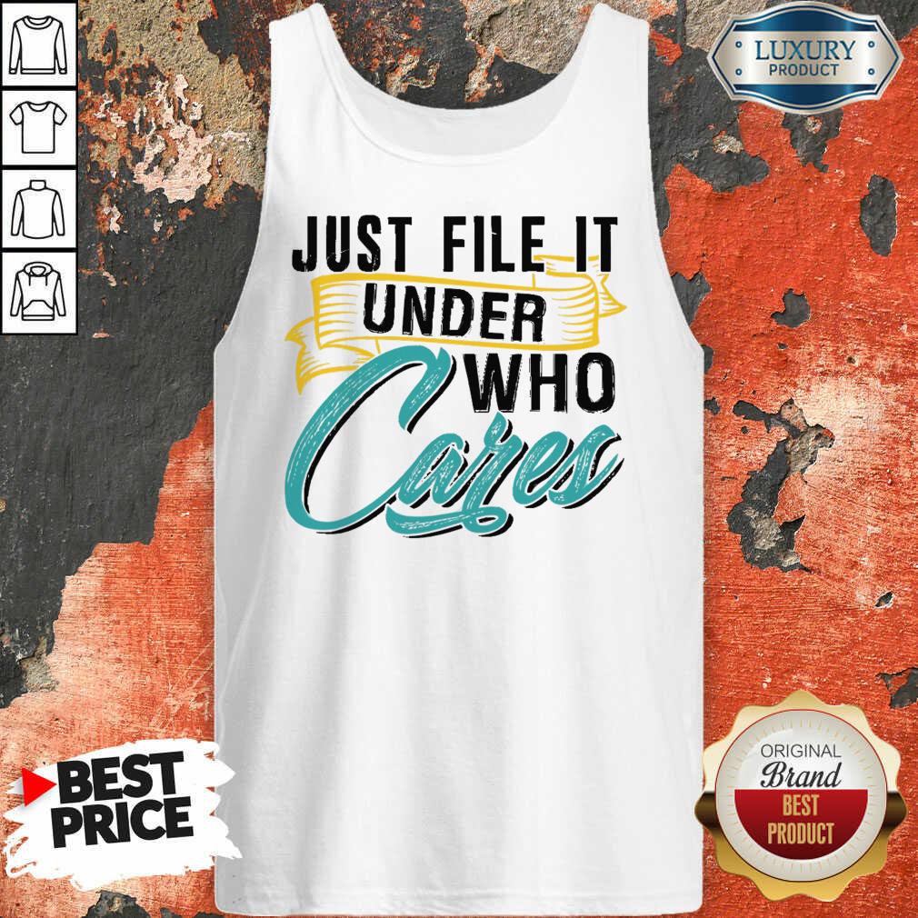 Top Just File It Under Who Cares Shirt