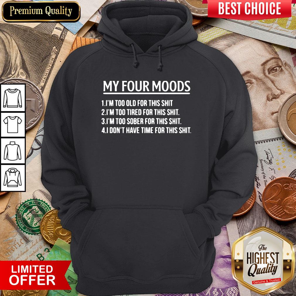 top-my-four-moods-1-im-too-old-for-this-shit-2-im-too-tired-for-this-shit-hoodie.jpg