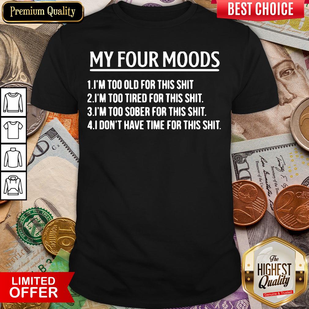 top-my-four-moods-1-im-too-old-for-this-shit-2-im-too-tired-for-this-shit-shirt.jpg