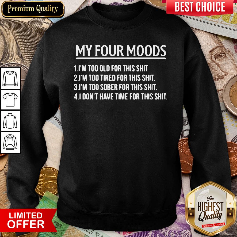 top-my-four-moods-1-im-too-old-for-this-shit-2-im-too-tired-for-this-shit-sweatshirt.jpg
