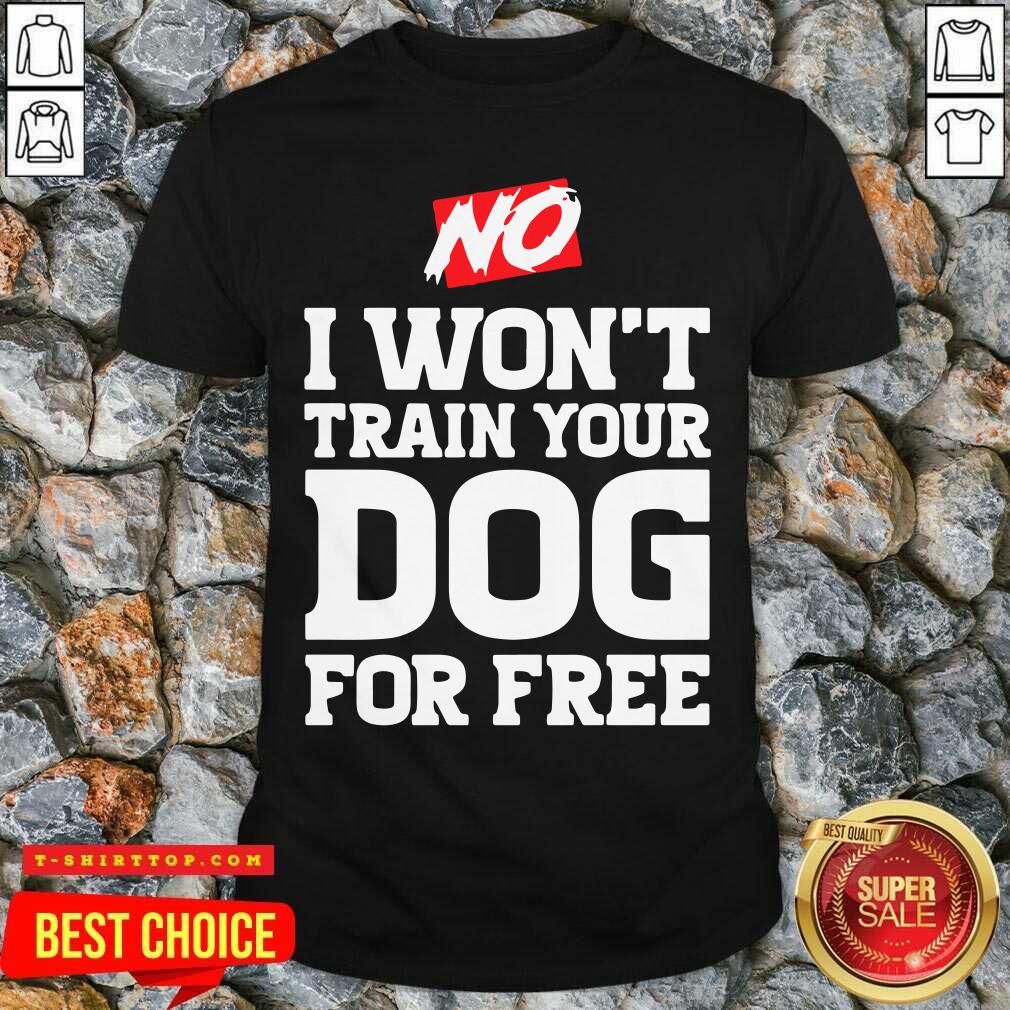 Top No I Won’t Train Your Dog For Free Shirt
