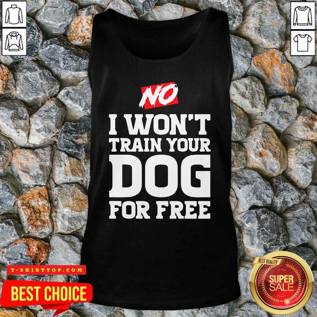 Top No I Won’t Train Your Dog For Free Shirt