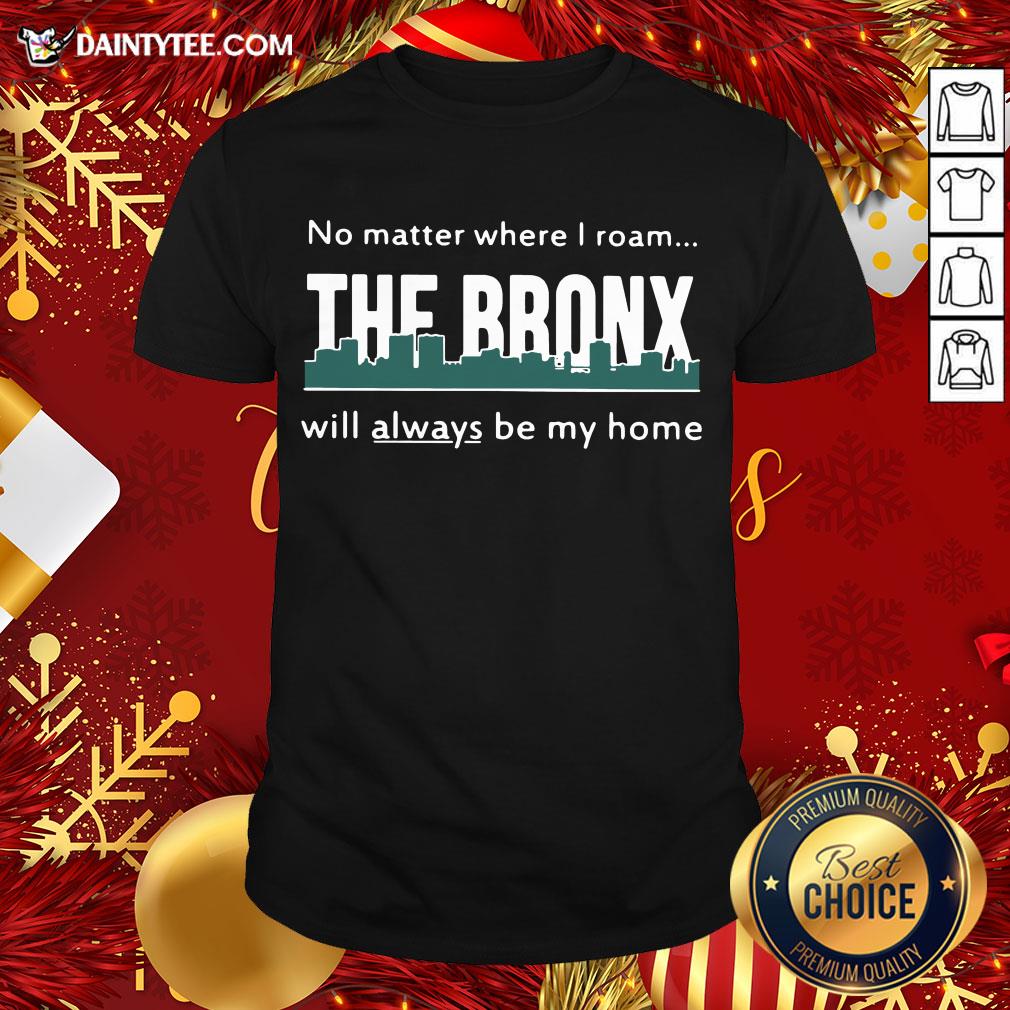 Top No Matter Where I Roam – The Bronx Will Always be My Home Shirt
