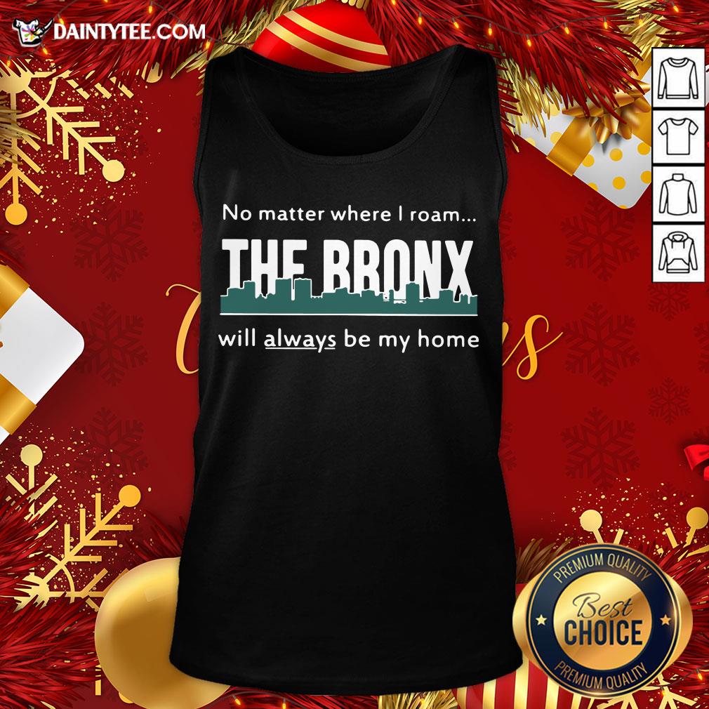 Top No Matter Where I Roam – The Bronx Will Always be My Home Shirt