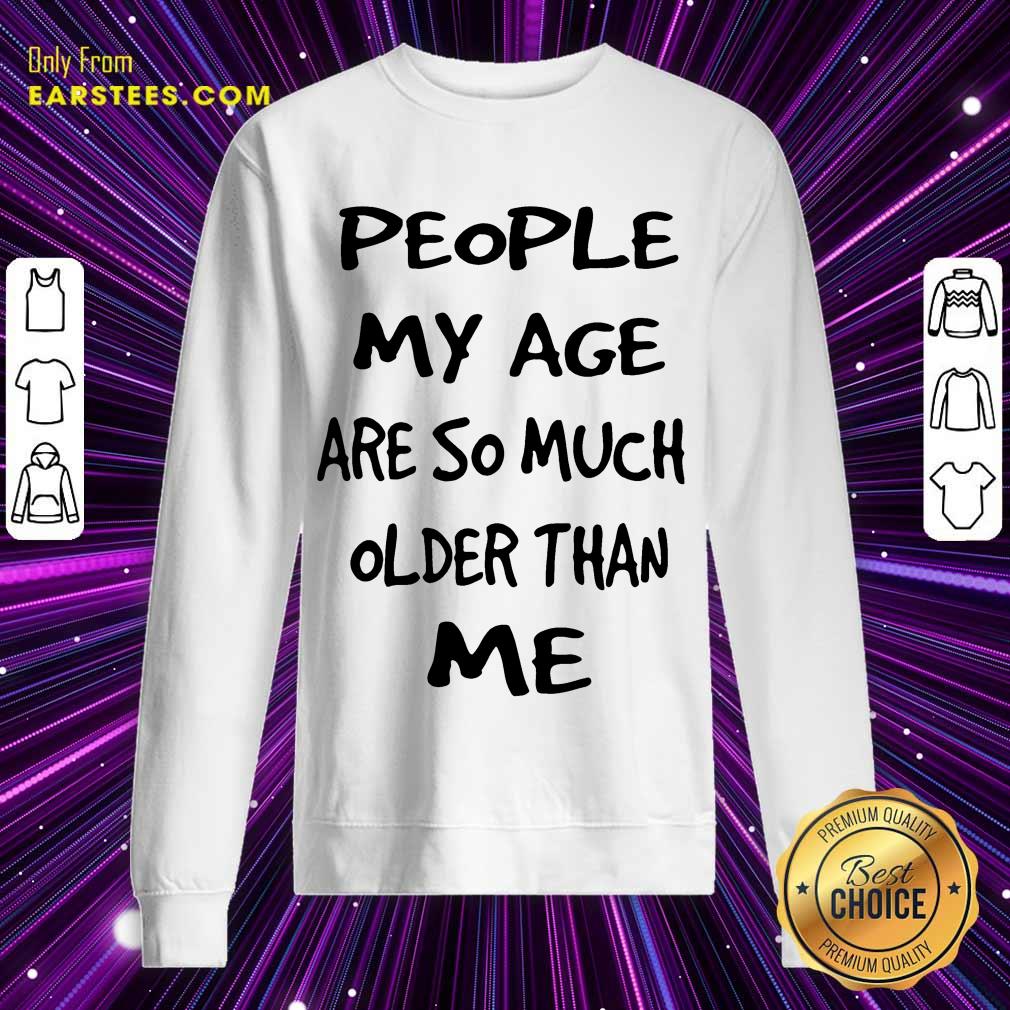 Top People My Age Older Than Me Shirt