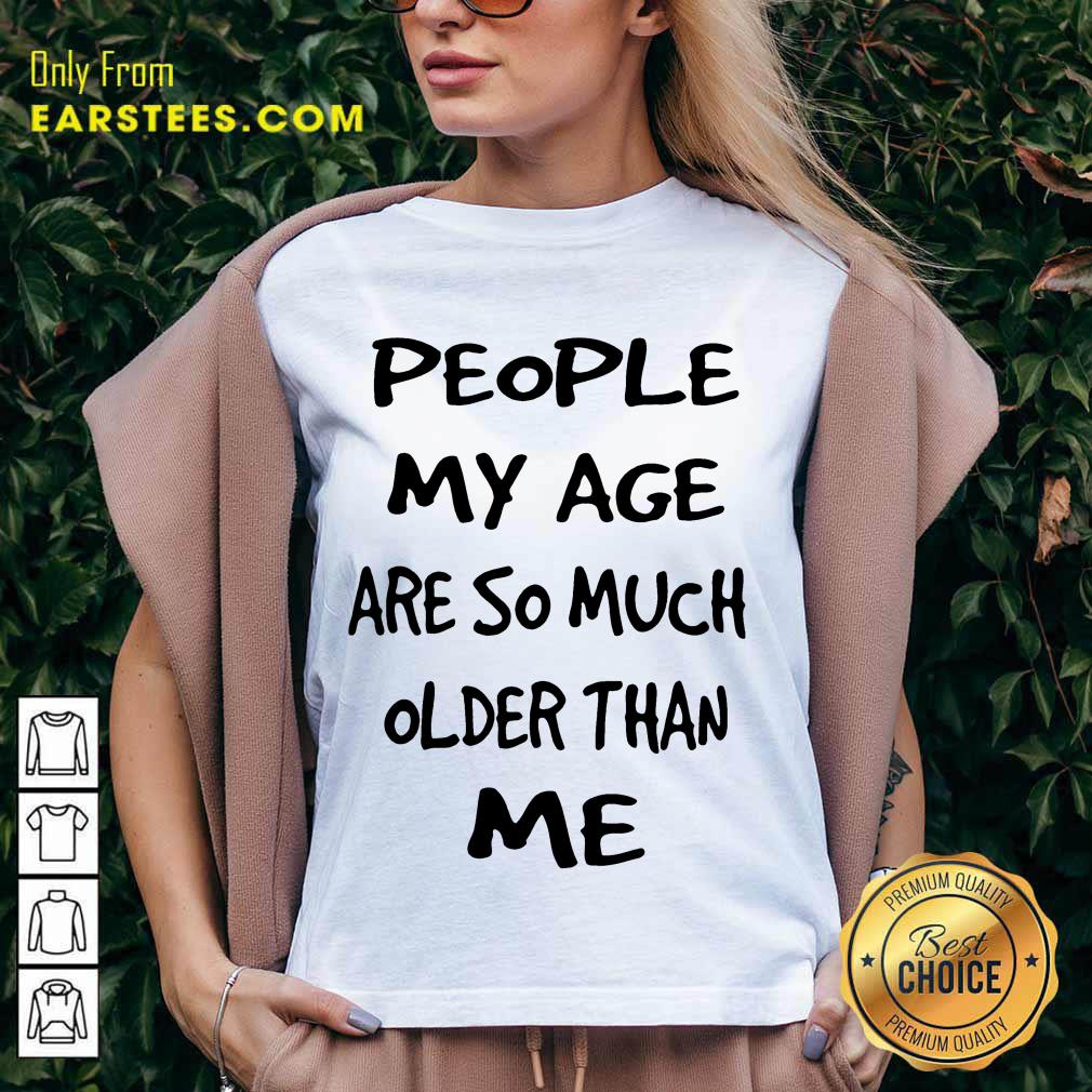 Top People My Age Older Than Me Shirt