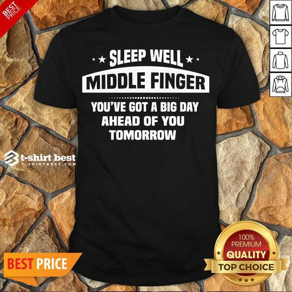Top Sleep Well Middle Finger You’ve Got A Big Day Ahead Of You Tomorrow Shirt