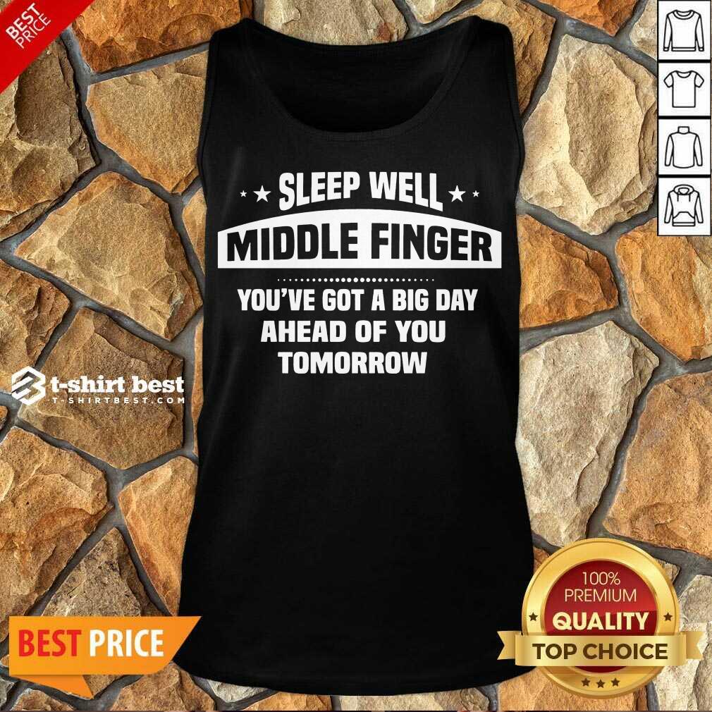 Top Sleep Well Middle Finger You’ve Got A Big Day Ahead Of You Tomorrow Shirt