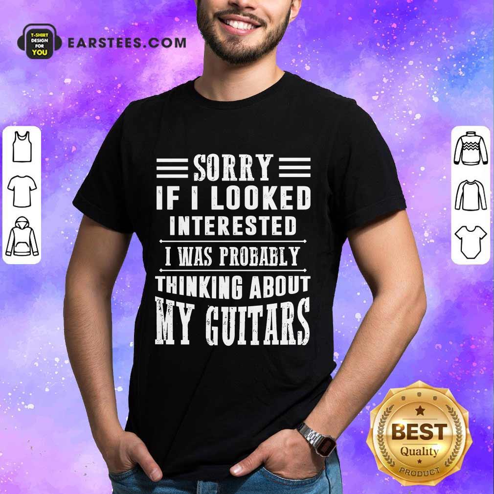 Top Sorry If I Looked Interested My Guitars Shirt