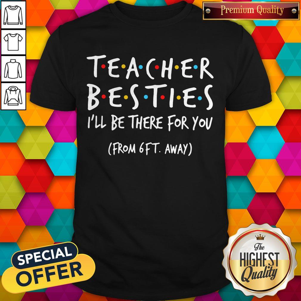 Top Teacher Besties I'll Be There For You From 6ft Away Shirt