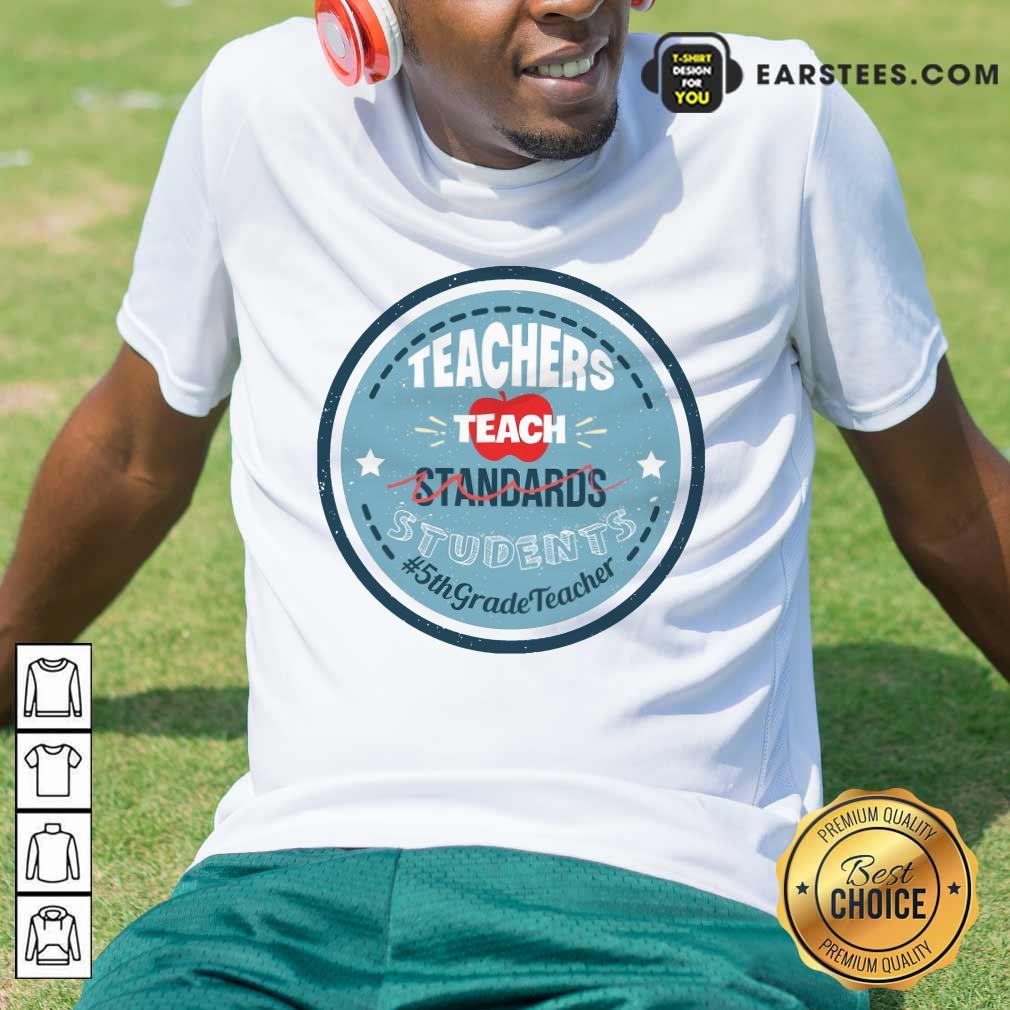 Top Teacher Teach Standards Students 5th Grade Shirt