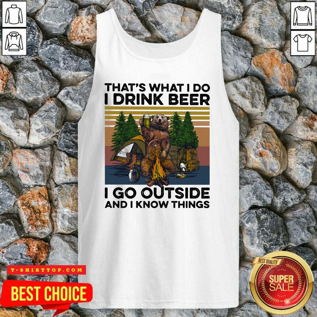 top-thats-what-i-do-i-drink-beer-i-go-outside-and-i-know-things-bear-camping-the-forest-vintage-tank-top.jpg