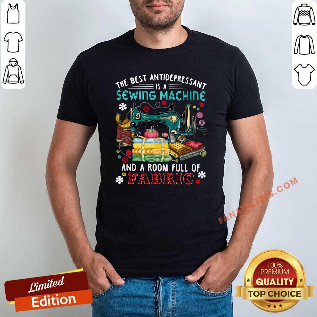 Top The Best Antidepressant Is A Sewing Machine And A Room Full Of Fabric Shirt