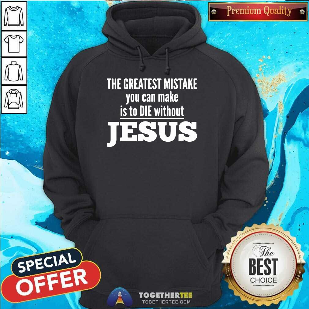 Top The Greatest Mistake You Can Make Is To Die Without Jesus Shirt