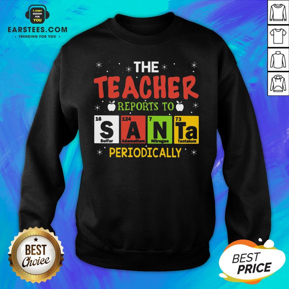 Top The Teacher Reports To Santa Periodically Christmas Shirt