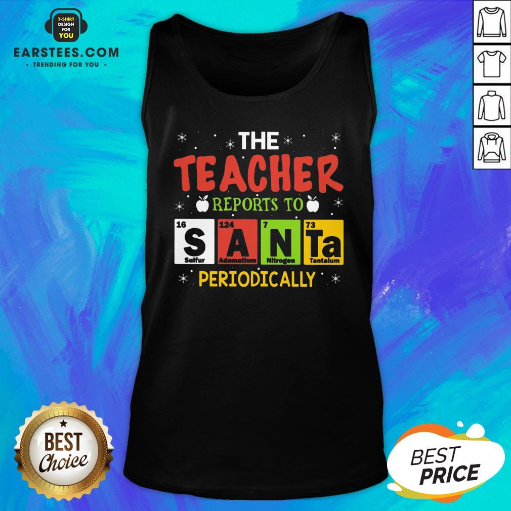 Top The Teacher Reports To Santa Periodically Christmas Shirt