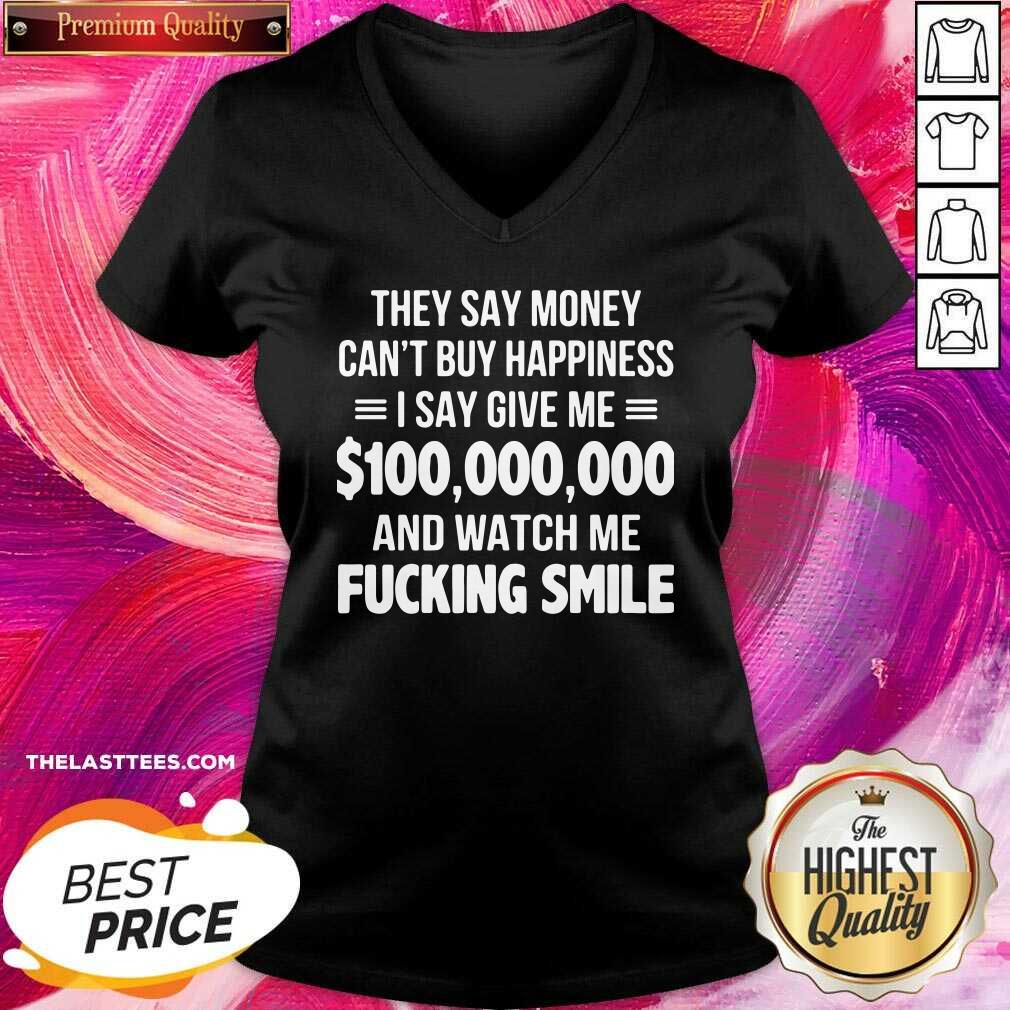 top-they-say-money-cant-buy-happiness-i-say-give-me-100000000-and-watch-me-fucking-smile-v-neck.jpg