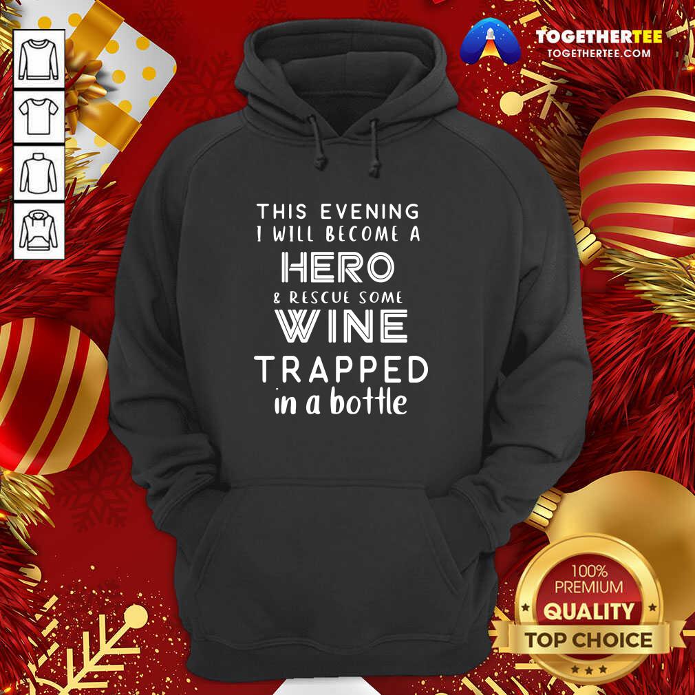top-this-evening-i-will-become-a-hero-rescue-some-wine-trapped-in-a-bottle-hoodie.jpg