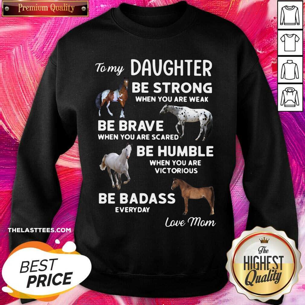 top-to-my-daughter-be-strong-when-you-are-weak-be-brave-when-you-are-scared-be-humble-sweatshirt.jpg