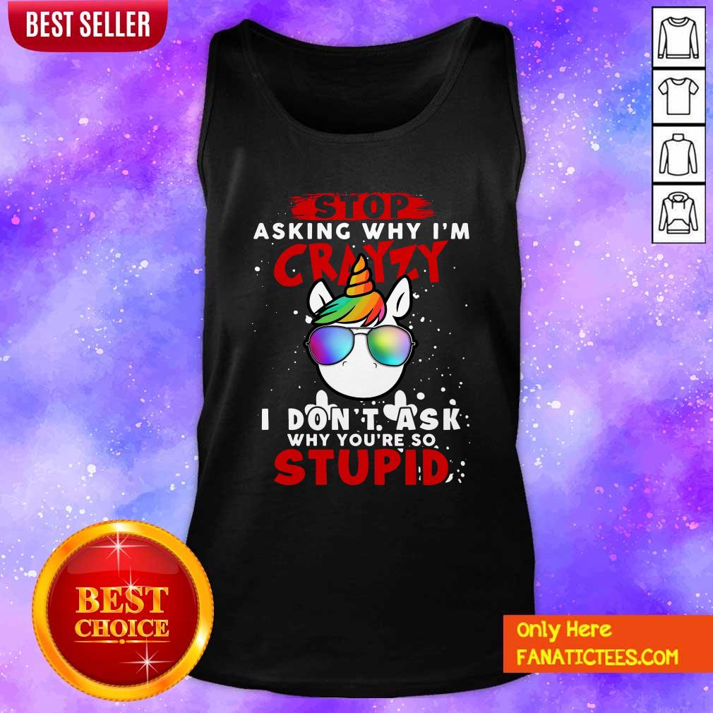top-unicorn-stop-asking-why-im-crazy-i-dont-ask-why-youre-so-stupid-christmas-tank-top.jpg